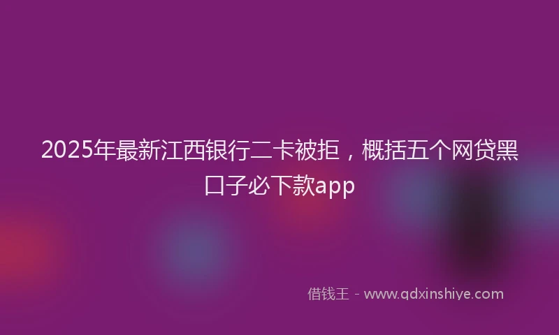 2025年最新江西银行二卡被拒，概括五个网贷黑口子必下款app