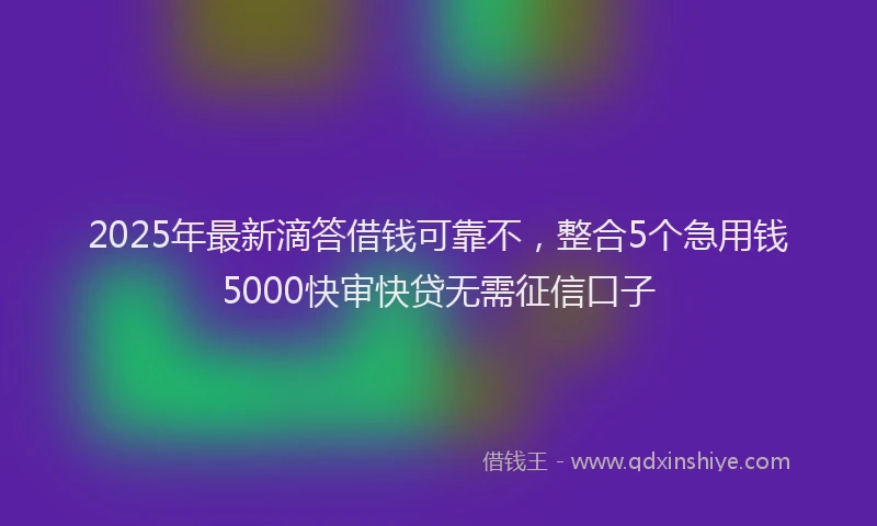 2025年最新滴答借钱可靠不，整合5个急用钱5000快审快贷无需征信口子