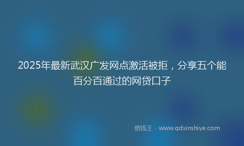 2025年最新武汉广发网点激活被拒，分享五个能百分百通过的网贷口子