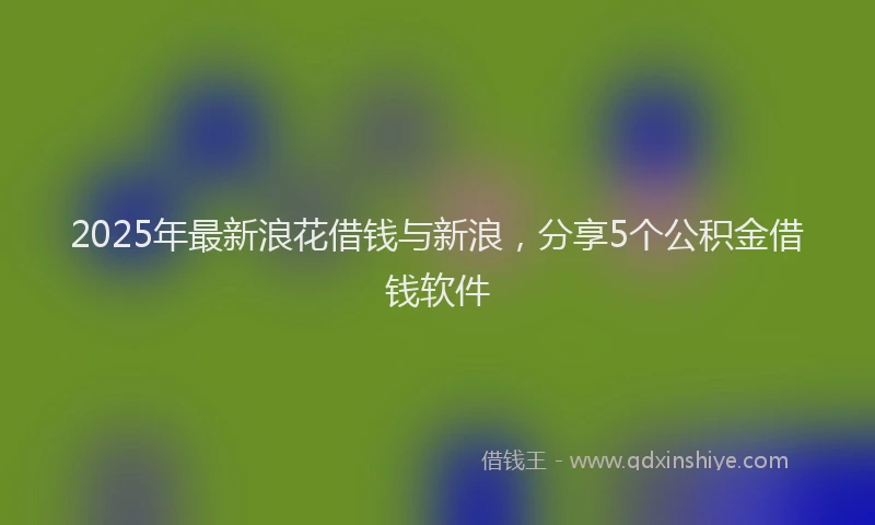 2025年最新浪花借钱与新浪，分享5个公积金借钱软件