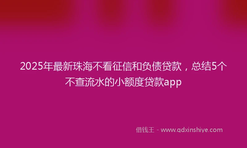 2025年最新珠海不看征信和负债贷款，总结5个不查流水的小额度贷款app