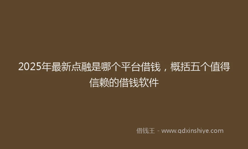 2025年最新点融是哪个平台借钱，概括五个值得信赖的借钱软件