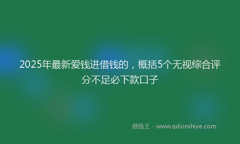 2025年最新爱钱进借钱的，概括5个无视综合评分不足必下款口子