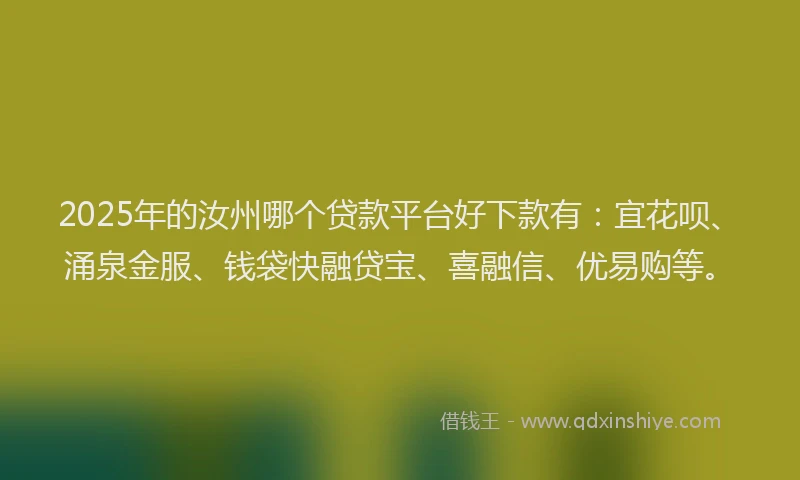 2025年的汝州哪个贷款平台好下款有：宜花呗、涌泉金服、钱袋快融贷宝、喜融信、优易购等。