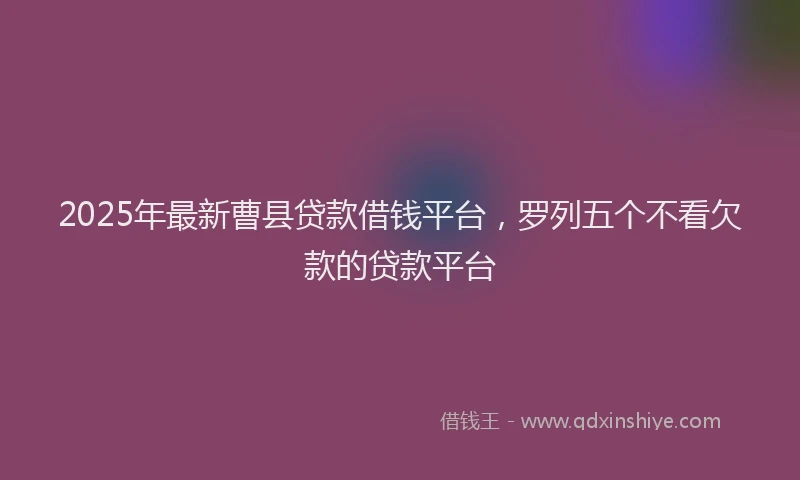 2025年最新曹县贷款借钱平台，罗列五个不看欠款的贷款平台