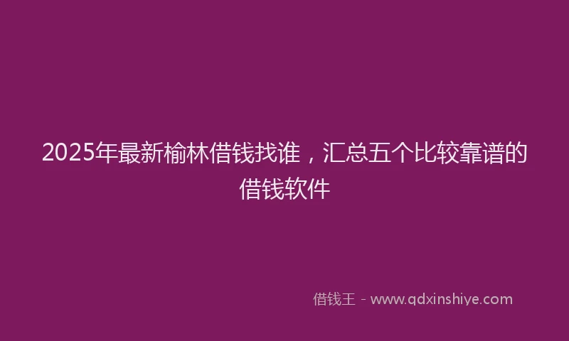 2025年最新榆林借钱找谁，汇总五个比较靠谱的借钱软件