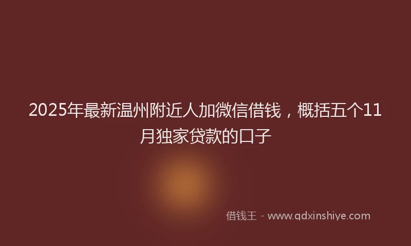 2025年最新温州附近人加微信借钱，概括五个11月独家贷款的口子