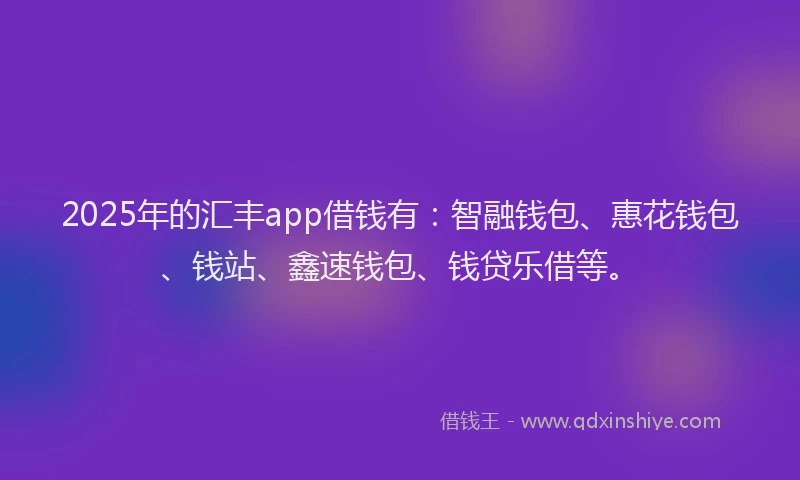 2025年的汇丰app借钱有：智融钱包、惠花钱包、钱站、鑫速钱包、钱贷乐借等。