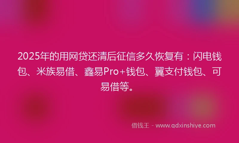 2025年的用网贷还清后征信多久恢复有：闪电钱包、米族易借、鑫易Pro+钱包、翼支付钱包、可易借等。