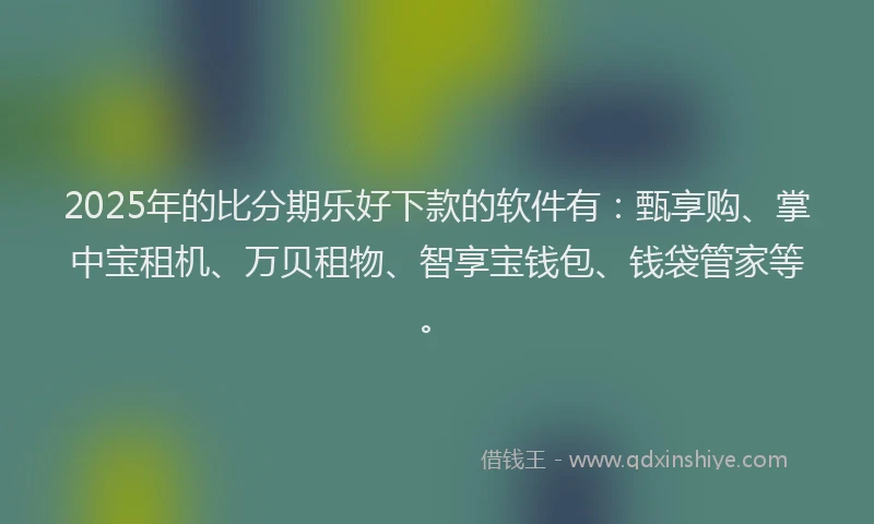 2025年的比分期乐好下款的软件有：甄享购、掌中宝租机、万贝租物、智享宝钱包、钱袋管家等。