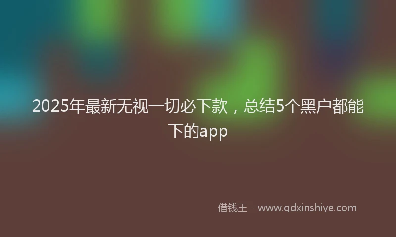 2025年最新无视一切必下款，总结5个黑户都能下的app