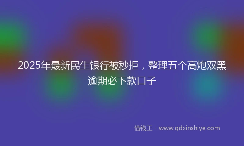 2025年最新民生银行被秒拒，整理五个高炮双黑逾期必下款口子
