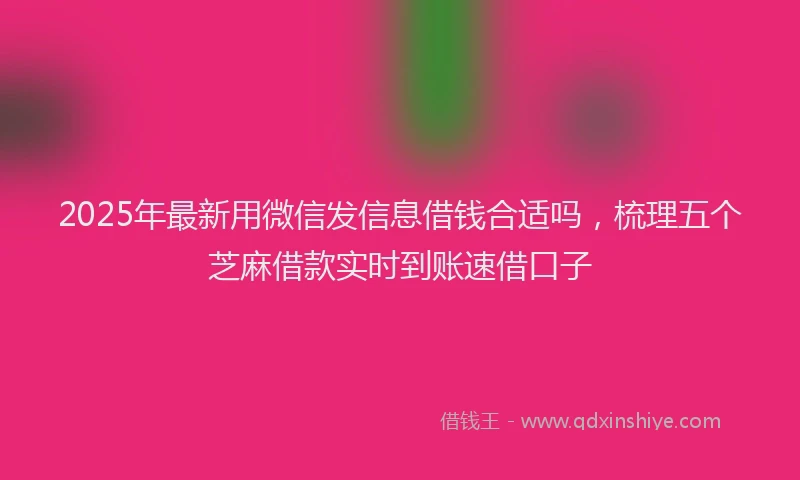 2025年最新用微信发信息借钱合适吗，梳理五个芝麻借款实时到账速借口子