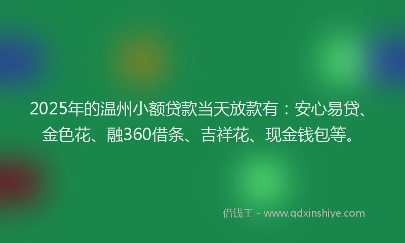 2025年的温州小额贷款当天放款有：安心易贷、金色花、融360借条、吉祥花、现金钱包等。
