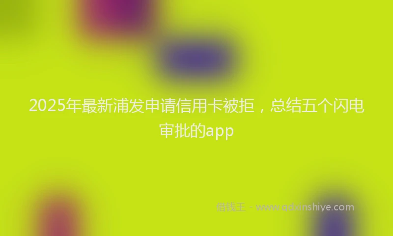 2025年最新浦发申请信用卡被拒，总结五个闪电审批的app