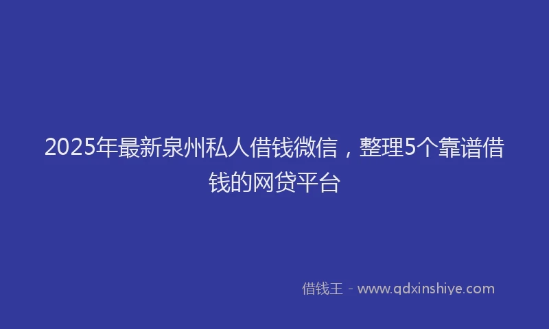 2025年最新泉州私人借钱微信，整理5个靠谱借钱的网贷平台