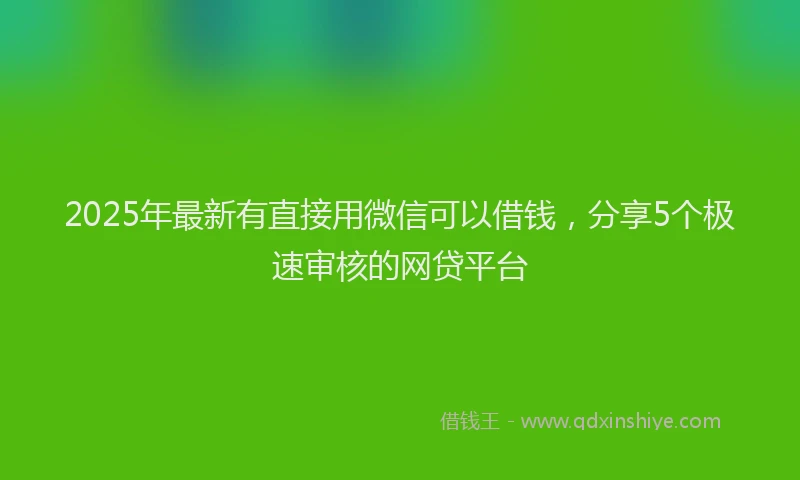 2025年最新有直接用微信可以借钱，分享5个极速审核的网贷平台