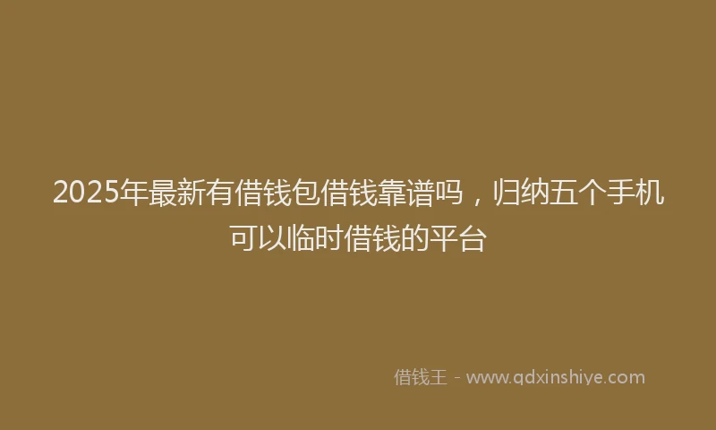 2025年最新有借钱包借钱靠谱吗，归纳五个手机可以临时借钱的平台