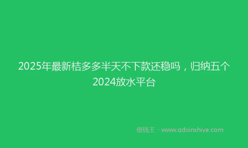 2025年最新桔多多半天不下款还稳吗，归纳五个2024放水平台