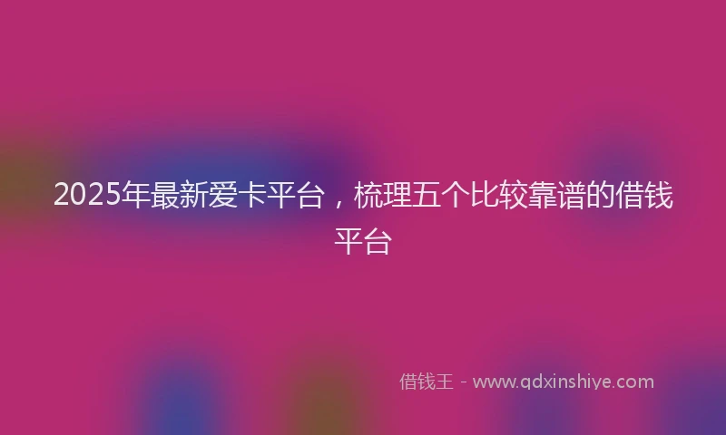 2025年最新爱卡平台，梳理五个比较靠谱的借钱平台