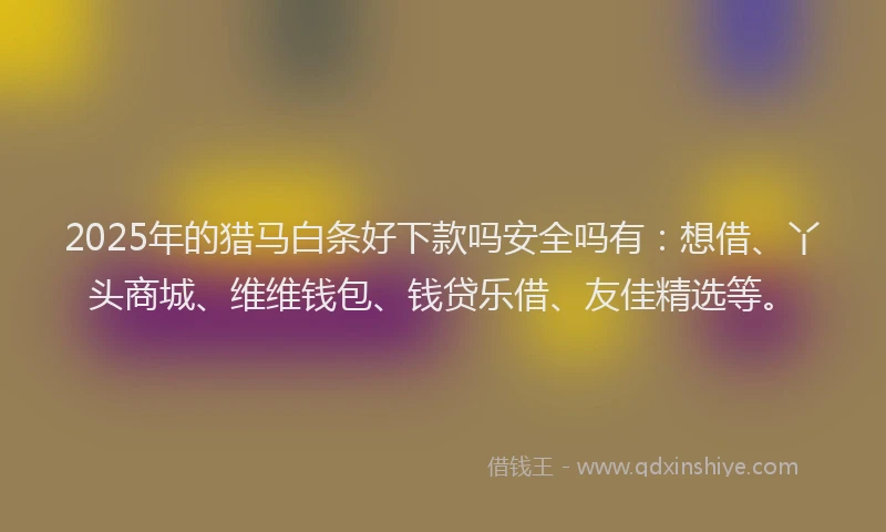 2025年的猎马白条好下款吗安全吗有：想借、丫头商城、维维钱包、钱贷乐借、友佳精选等。