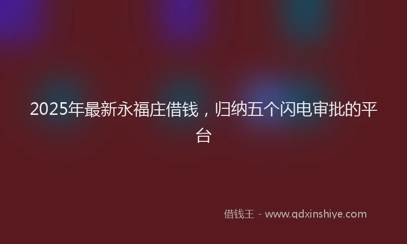 2025年最新永福庄借钱，归纳五个闪电审批的平台