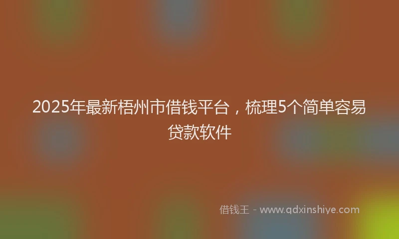 2025年最新梧州市借钱平台，梳理5个简单容易贷款软件