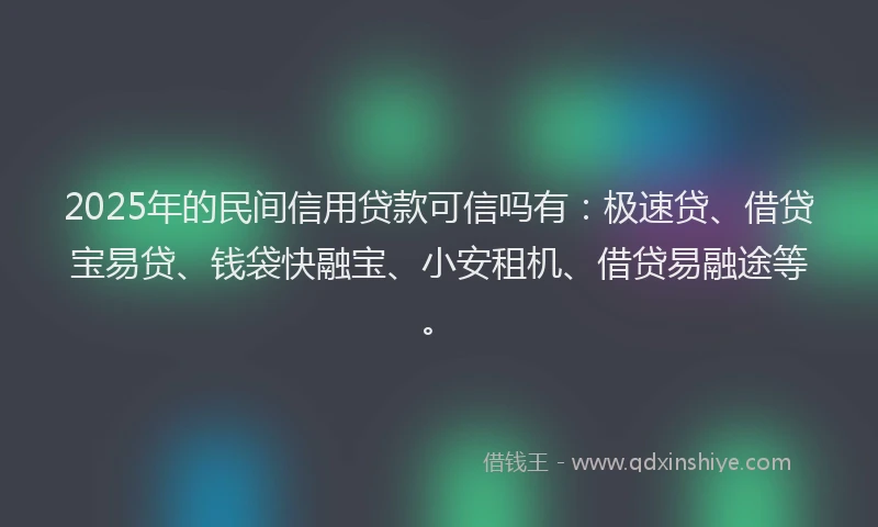 2025年的民间信用贷款可信吗有：极速贷、借贷宝易贷、钱袋快融宝、小安租机、借贷易融途等。