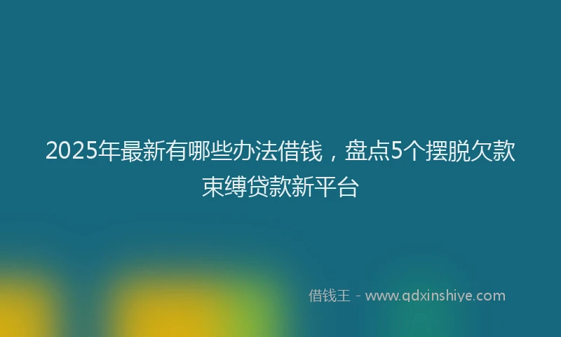 2025年最新有哪些办法借钱，盘点5个摆脱欠款束缚贷款新平台