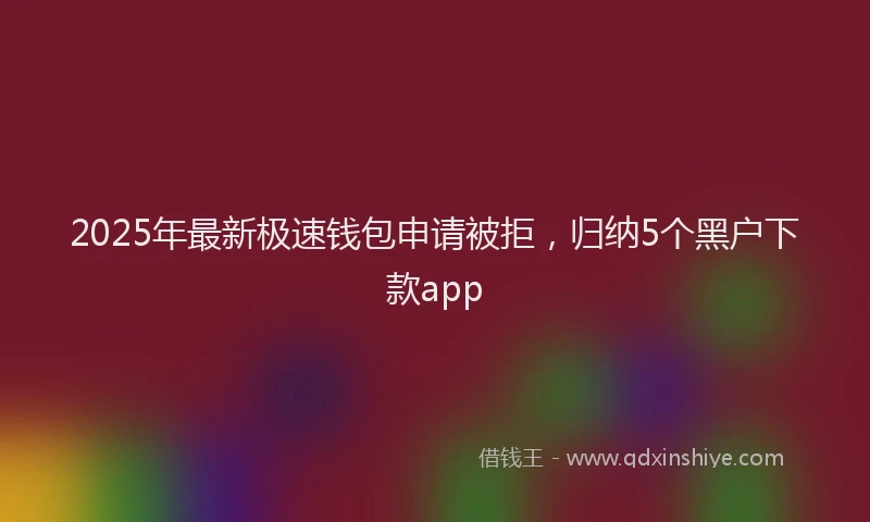 2025年最新极速钱包申请被拒，归纳5个黑户下款app