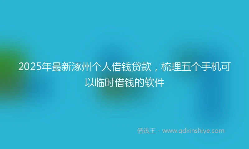 2025年最新涿州个人借钱贷款，梳理五个手机可以临时借钱的软件