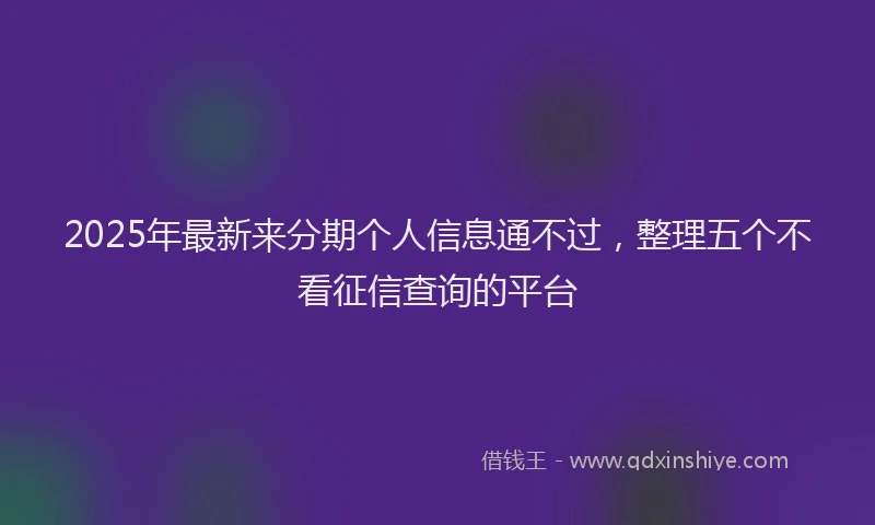 2025年最新来分期个人信息通不过，整理五个不看征信查询的平台