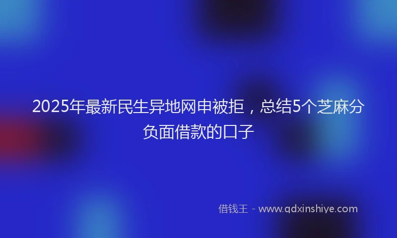 2025年最新民生异地网申被拒，总结5个芝麻分负面借款的口子