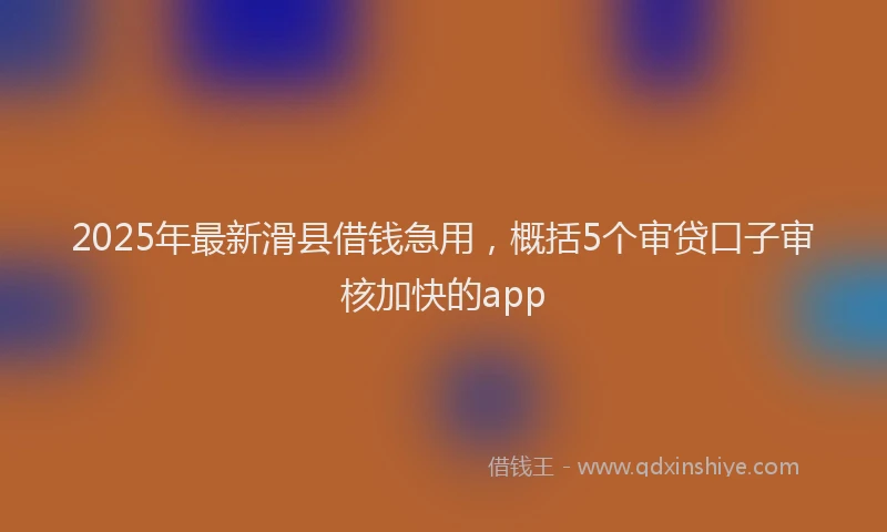 2025年最新滑县借钱急用，概括5个审贷口子审核加快的app