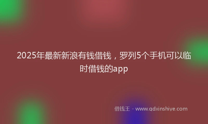 2025年最新新浪有钱借钱，罗列5个手机可以临时借钱的app