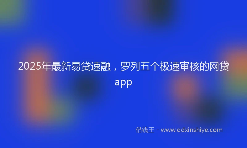 2025年最新易贷速融，罗列五个极速审核的网贷app