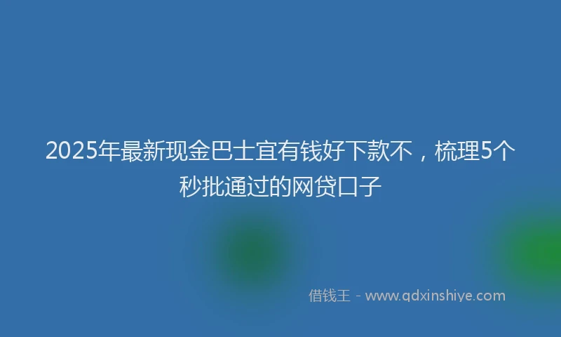 2025年最新现金巴士宜有钱好下款不，梳理5个秒批通过的网贷口子