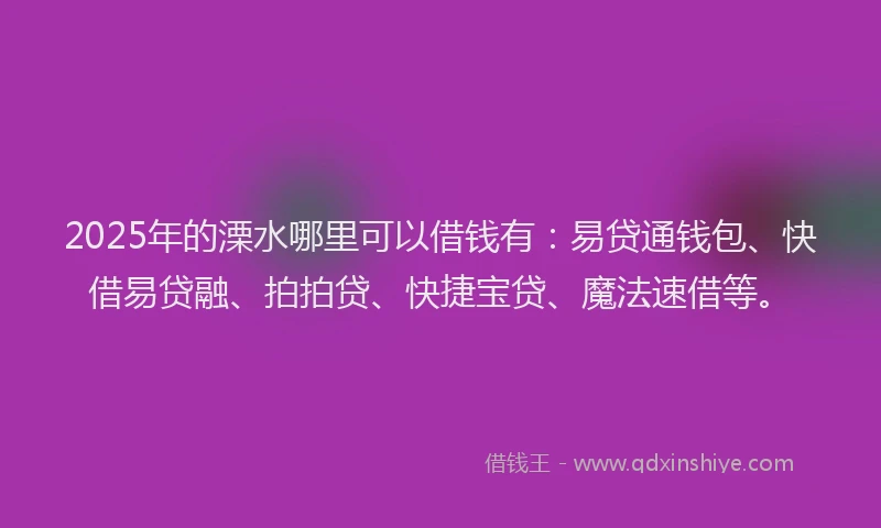 2025年的溧水哪里可以借钱有：易贷通钱包、快借易贷融、拍拍贷、快捷宝贷、魔法速借等。