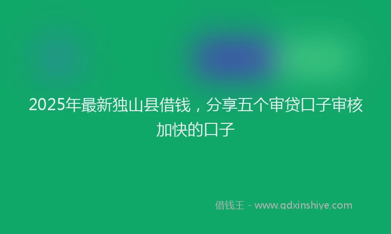 2025年最新独山县借钱，分享五个审贷口子审核加快的口子