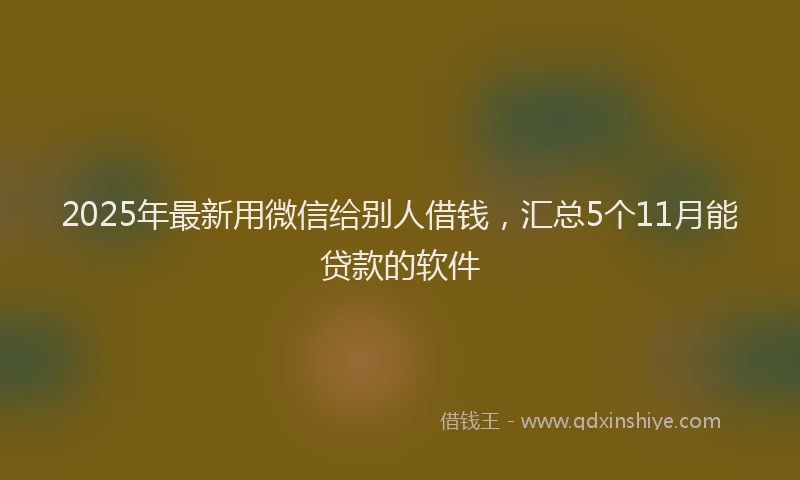 2025年最新用微信给别人借钱，汇总5个11月能贷款的软件