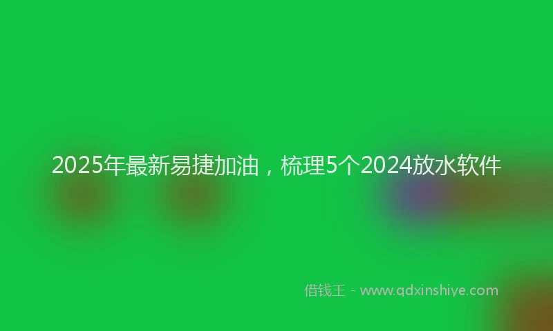2025年最新易捷加油，梳理5个2024放水软件