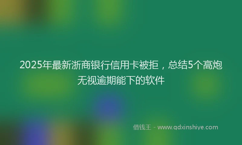 2025年最新浙商银行信用卡被拒，总结5个高炮无视逾期能下的软件