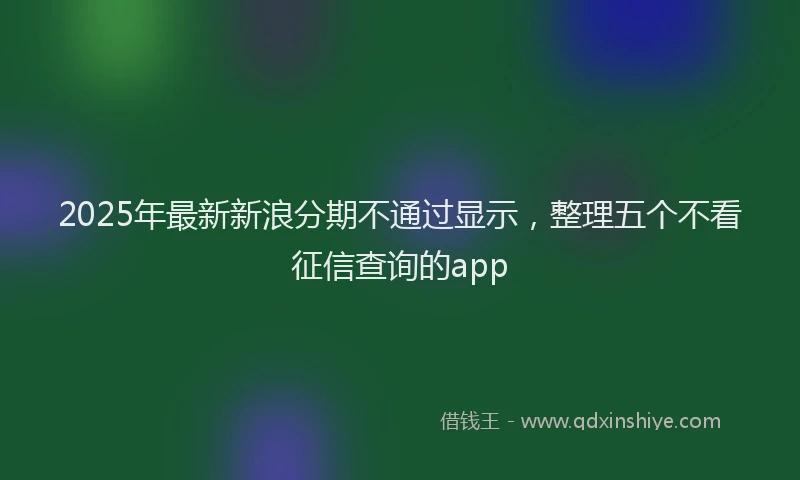 2025年最新新浪分期不通过显示，整理五个不看征信查询的app