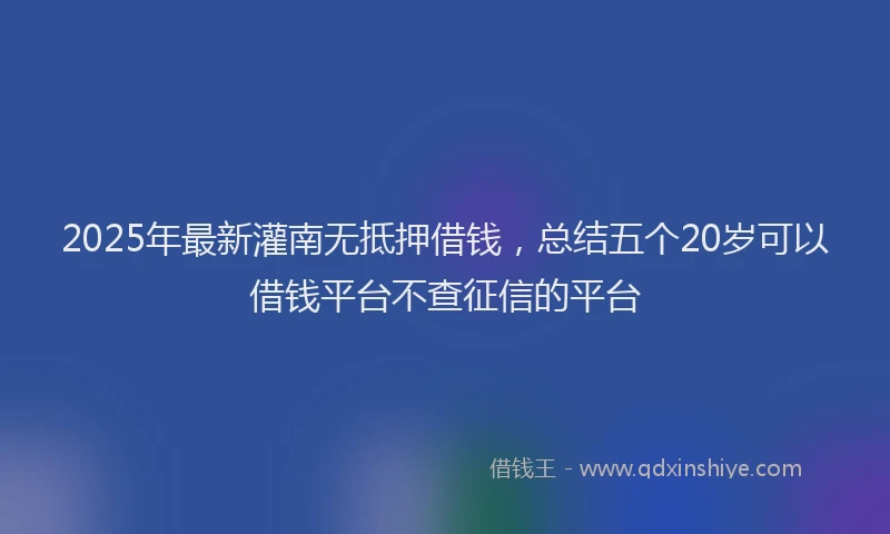 2025年最新灌南无抵押借钱，总结五个20岁可以借钱平台不查征信的平台