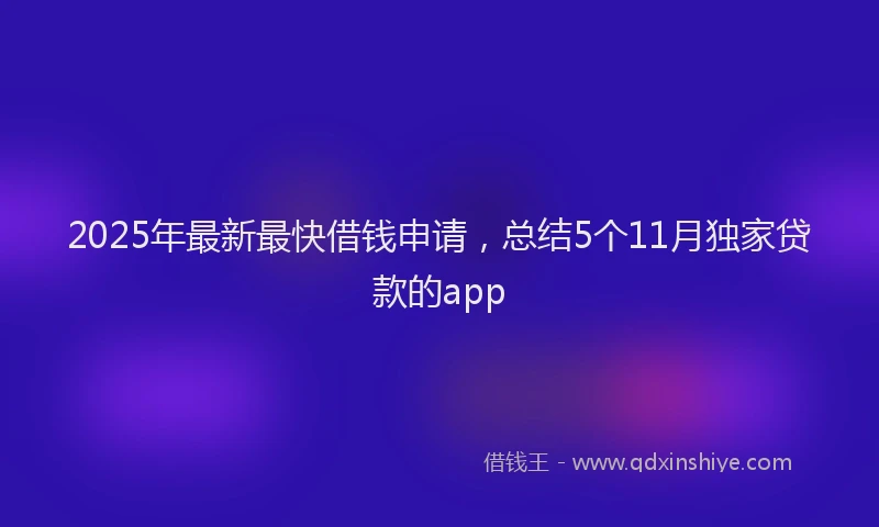 2025年最新最快借钱申请，总结5个11月独家贷款的app