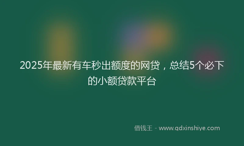 2025年最新有车秒出额度的网贷，总结5个必下的小额贷款平台