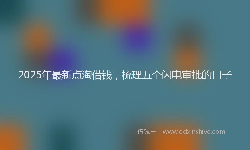 2025年最新点淘借钱，梳理五个闪电审批的口子