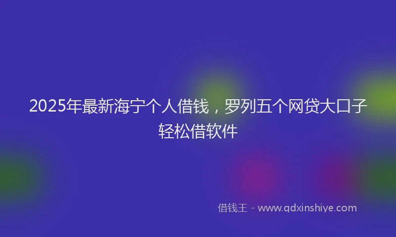 2025年最新海宁个人借钱，罗列五个网贷大口子轻松借软件