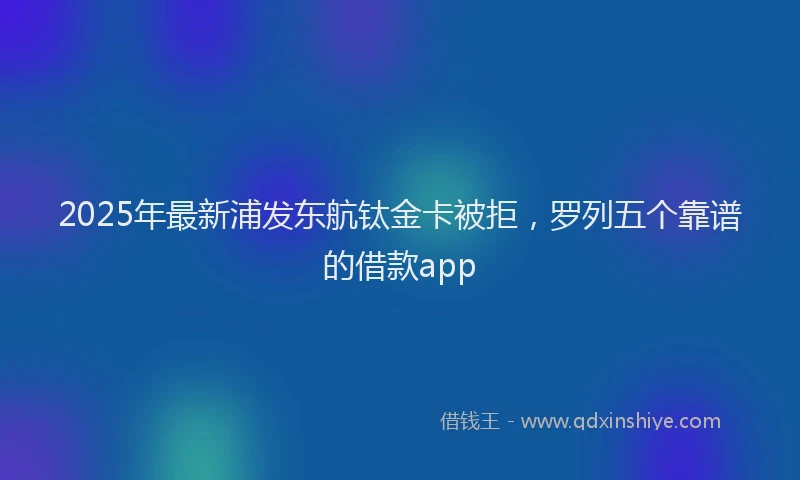 2025年最新浦发东航钛金卡被拒，罗列五个靠谱的借款app