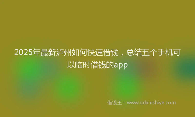 2025年最新泸州如何快速借钱，总结五个手机可以临时借钱的app
